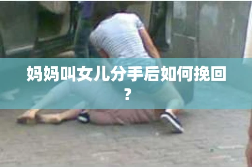 妈妈叫女儿分手后如何挽回？