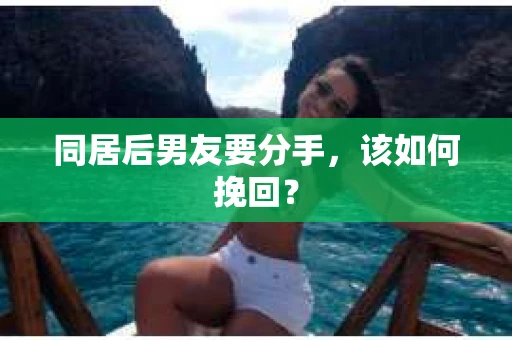 同居后男友要分手，该如何挽回？