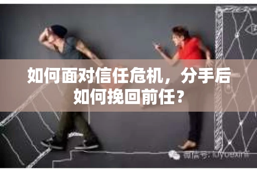 如何面对信任危机，分手后如何挽回前任？