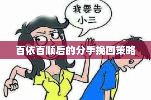 百依百顺后的分手挽回策略 百依百顺后的分手挽回策略