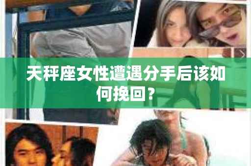 天秤座女性遭遇分手后该如何挽回？