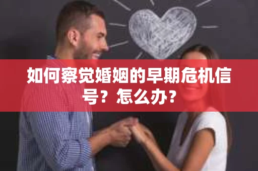 如何察觉婚姻的早期危机信号？怎么办？