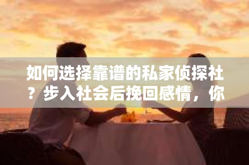 如何选择靠谱的私家侦探社？步入社会后挽回感情，你准备好了吗？
