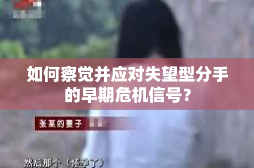 如何察觉并应对失望型分手的早期危机信号？