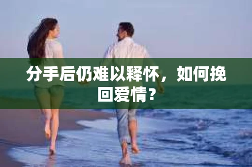 分手后仍难以释怀，如何挽回爱情？