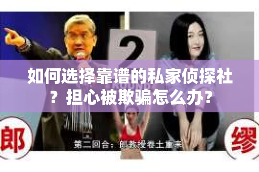 如何选择靠谱的私家侦探社？担心被欺骗怎么办？
