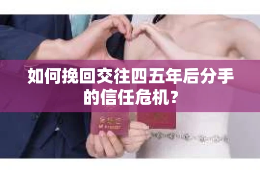 如何挽回交往四五年后分手的信任危机？