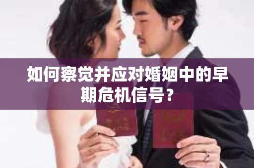 如何察觉并应对婚姻中的早期危机信号？