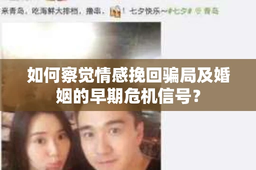 如何察觉情感挽回骗局及婚姻的早期危机信号？