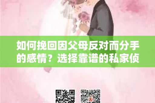如何挽回因父母反对而分手的感情？选择靠谱的私家侦探社怎么办？