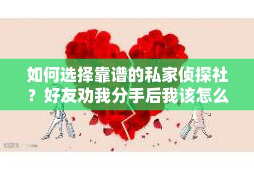 如何选择靠谱的私家侦探社？好友劝我分手后我该怎么办？