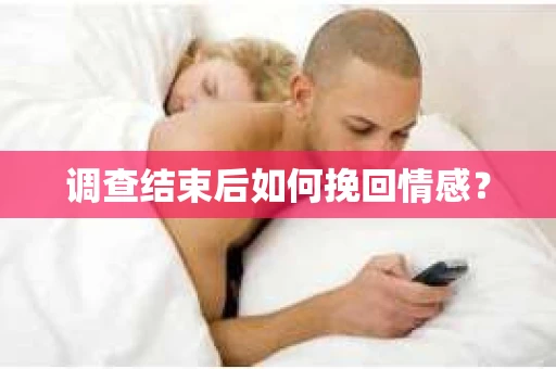 调查结束后如何挽回情感？