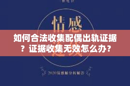 如何合法收集配偶出轨证据？证据收集无效怎么办？