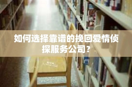 如何选择靠谱的挽回爱情侦探服务公司？