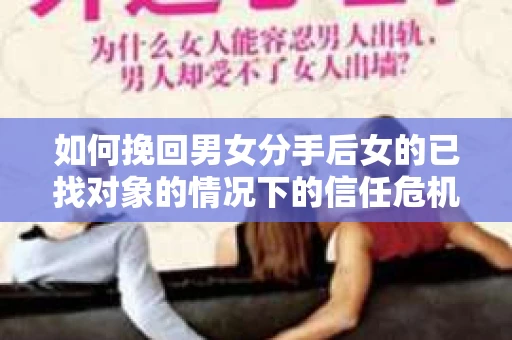 如何挽回男女分手后女的已找对象的情况下的信任危机？