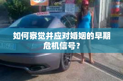 如何察觉并应对婚姻的早期危机信号？