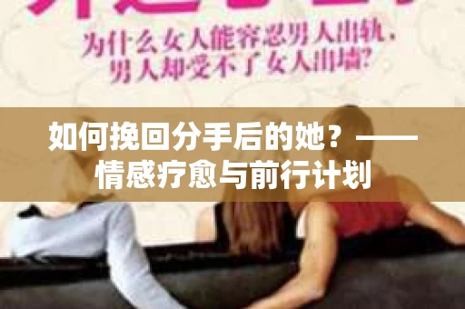 如何挽回分手后的她？——情感疗愈与前行计划