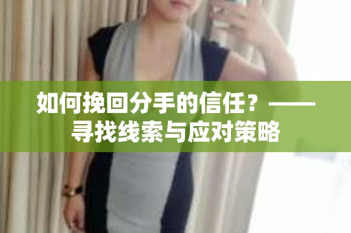 如何挽回分手的信任？——寻找线索与应对策略