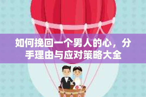 如何挽回一个男人的心，分手理由与应对策略大全