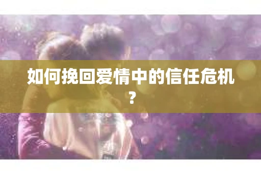 如何挽回爱情中的信任危机？