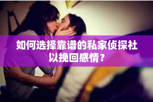 如何选择靠谱的私家侦探社以挽回感情？