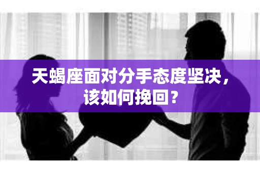 天蝎座面对分手态度坚决，该如何挽回？