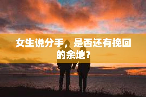 女生说分手，是否还有挽回的余地？