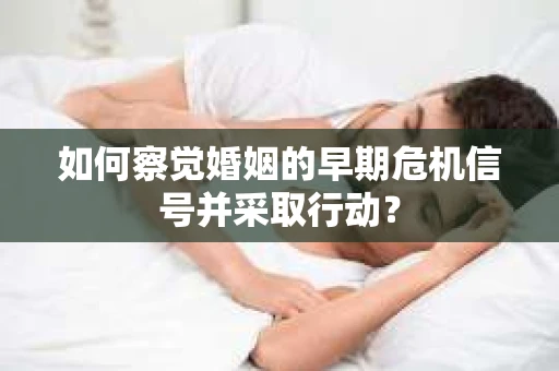 如何察觉婚姻的早期危机信号并采取行动？
