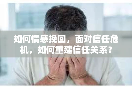 如何情感挽回，面对信任危机，如何重建信任关系？