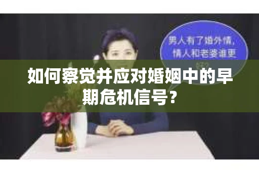 如何察觉并应对婚姻中的早期危机信号？