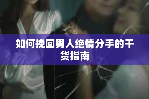 如何挽回男人绝情分手的干货指南