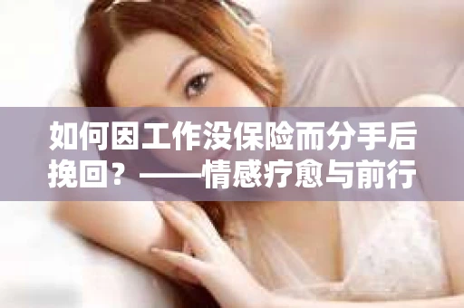 如何因工作没保险而分手后挽回？——情感疗愈与前行计划