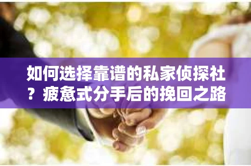 如何选择靠谱的私家侦探社？疲惫式分手后的挽回之路怎么办？