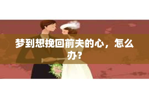 梦到想挽回前夫的心，怎么办？