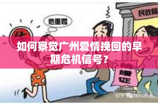 如何察觉广州爱情挽回的早期危机信号？