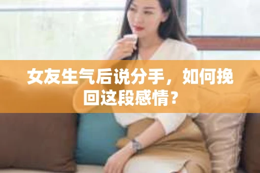 女友生气后说分手，如何挽回这段感情？