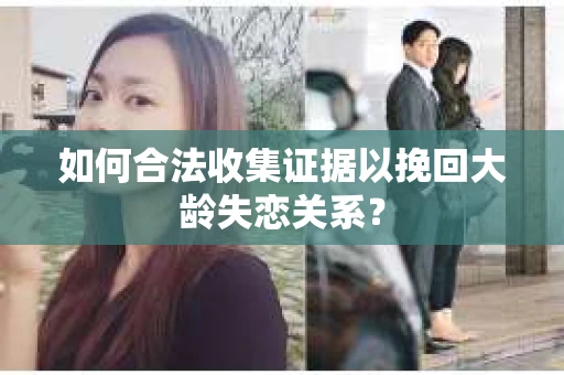 如何合法收集证据以挽回大龄失恋关系？
