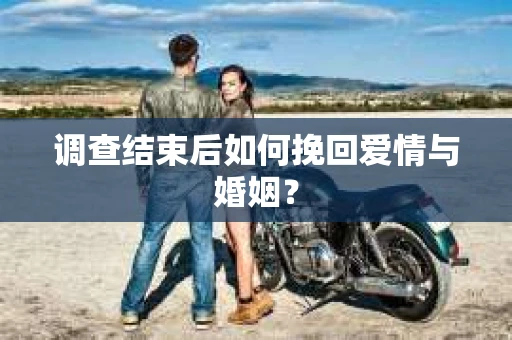 调查结束后如何挽回爱情与婚姻？