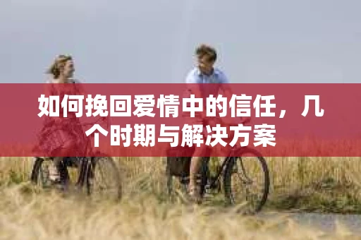 如何挽回爱情中的信任，几个时期与解决方案