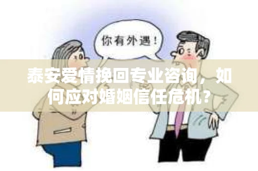 泰安爱情挽回专业咨询，如何应对婚姻信任危机？