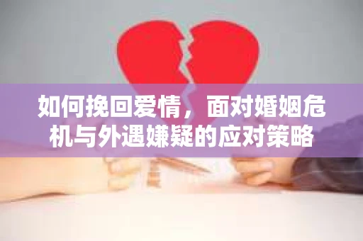 如何挽回爱情，面对婚姻危机与外遇嫌疑的应对策略
