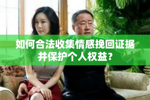 如何合法收集情感挽回证据并保护个人权益？