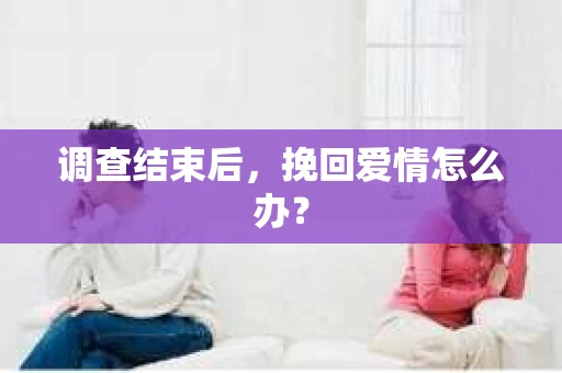 调查结束后，挽回爱情怎么办？