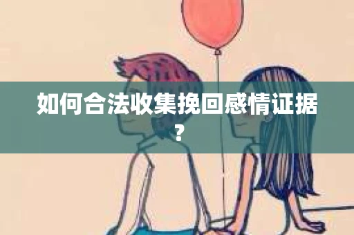 如何合法收集挽回感情证据？