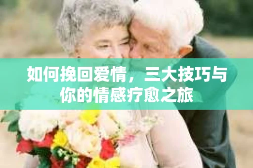 如何挽回爱情，三大技巧与你的情感疗愈之旅
