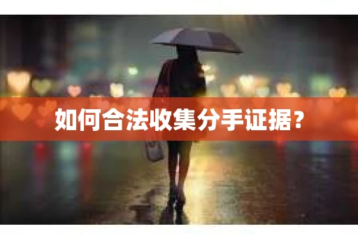 如何合法收集分手证据？