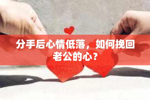 分手后心情低落，如何挽回老公的心？