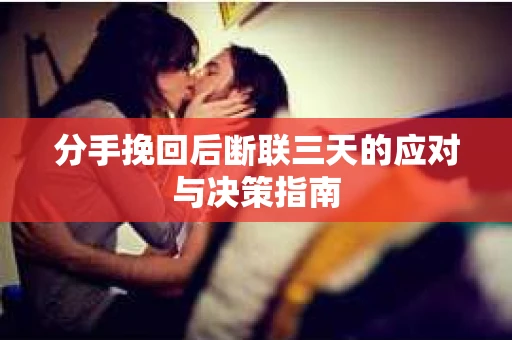 分手挽回后断联三天的应对与决策指南